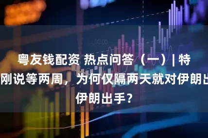 粤友钱配资 热点问答（一）| 特朗普刚说等两周，为何仅隔两天就对伊朗出手？