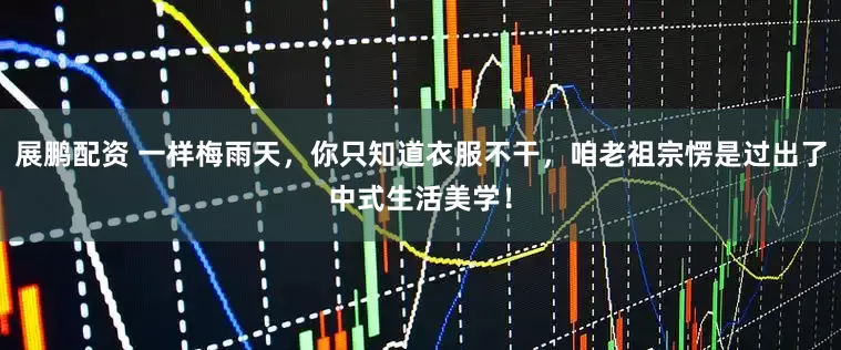 展鹏配资 一样梅雨天，你只知道衣服不干，咱老祖宗愣是过出了中式生活美学！