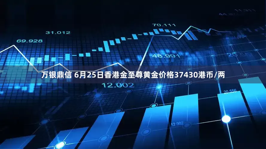 万银鼎信 6月25日香港金至尊黄金价格37430港币/两