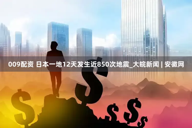 009配资 日本一地12天发生近850次地震_大皖新闻 | 安徽网
