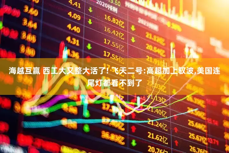 海越互赢 西工大又整大活了! 飞天二号:高超加上驭波,美国连尾灯都看不到了
