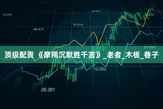 顶级配资 《摩羯沉默胜千言》_老者_木板_巷子