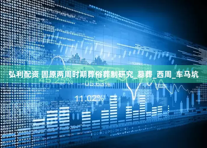 弘利配资 固原两周时期葬俗葬制研究_墓葬_西周_车马坑