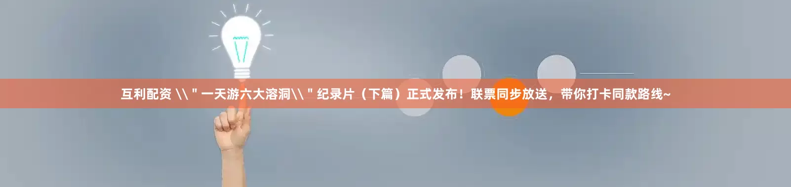 互利配资 \＂一天游六大溶洞\＂纪录片（下篇）正式发布！联票同步放送，带你打卡同款路线~