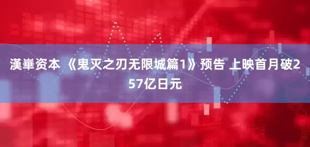 漢崋资本 《鬼灭之刃无限城篇1》预告 上映首月破257亿日元