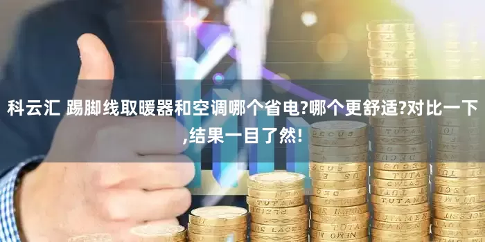 科云汇 踢脚线取暖器和空调哪个省电?哪个更舒适?对比一下,结果一目了然!