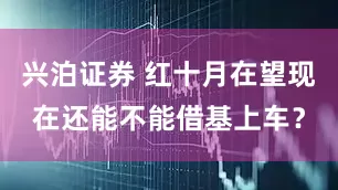 兴泊证券 红十月在望现在还能不能借基上车？