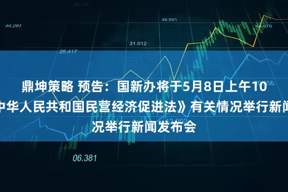鼎坤策略 预告：国新办将于5月8日上午10时就《中华人民共和国民营经济促进法》有关情况举行新闻发布会