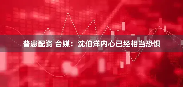 普患配资 台媒：沈伯洋内心已经相当恐惧