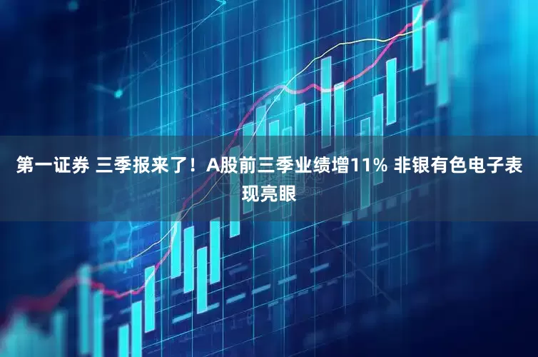 第一证券 三季报来了！A股前三季业绩增11% 非银有色电子表现亮眼