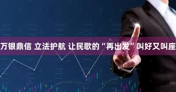 万银鼎信 立法护航 让民歌的“再出发”叫好又叫座