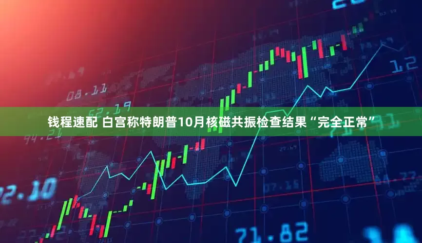 钱程速配 白宫称特朗普10月核磁共振检查结果“完全正常”