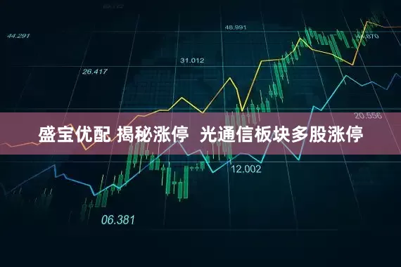 盛宝优配 揭秘涨停  光通信板块多股涨停